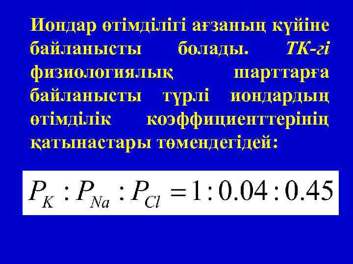 Иондар өтімділігі ағзаның күйіне байланысты болады. ТК-гі физиологиялық шарттарға байланысты түрлі иондардың өтімділік коэффициенттерінің