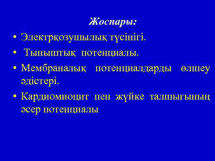  • • Жоспары: Электрқозушылық түсінігі. Тыныштық потенциалы. Мембраналық потенциалдарды өлшеу әдістері. Кардиомиоцит пен