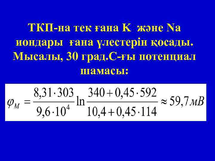 ТКП-на тек ғана K және Na иондары ғана үлестерін қосады. Мысалы, 30 град. С-ғы