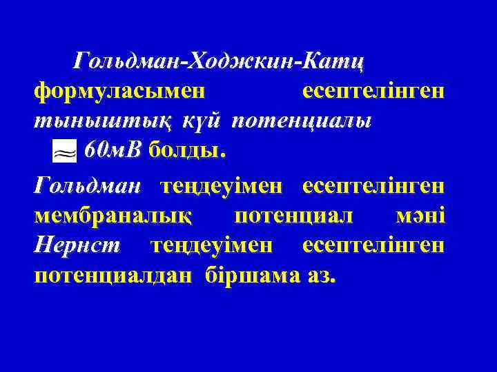 Гольдман-Ходжкин-Катц формуласымен есептелінген тыныштық күй потенциалы 60 м. В болды. Гольдман теңдеуімен есептелінген мембраналық