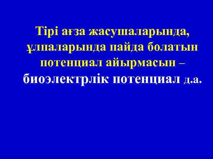 Тірі ағза жасушаларында, ұлпаларында пайда болатын потенциал айырмасын – биоэлектрлік потенциал д. а. 