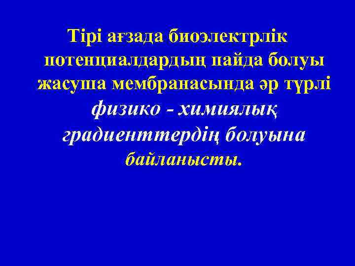 Тірі ағзада биоэлектрлік потенциалдардың пайда болуы жасуша мембранасында әр түрлі физико - химиялық градиенттердің