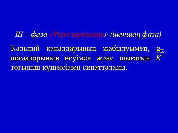 III – фаза «Реполяризация» (шапшаң фаза) Кальций каналдарының жабылуымен, g. K шамаларының өсуімен және