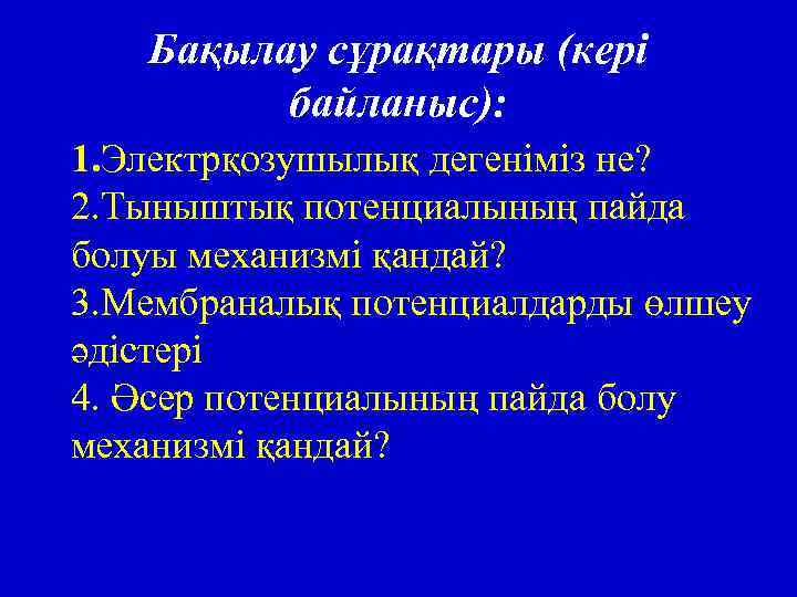 Бақылау сұрақтары (кері байланыс): 1. Электрқозушылық дегеніміз не? 2. Тыныштық потенциалының пайда болуы механизмі