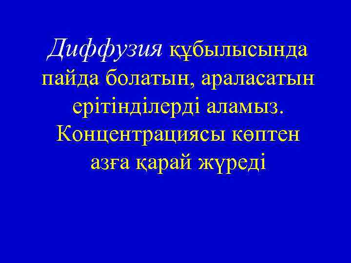 Диффузия құбылысында пайда болатын, араласатын ерітінділерді аламыз. Концентрациясы көптен азға қарай жүреді 