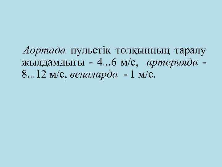 Аортада пульстік толқынның таралу жылдамдығы - 4. . . 6 м/с, артерияда 8. .