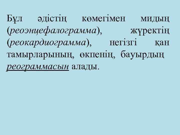 Бұл әдістің көмегімен мидың (реоэнцефалограмма), жүректің (реокардиограмма), негізгі қан тамырларының, өкпенің, бауырдың реограммасын алады.