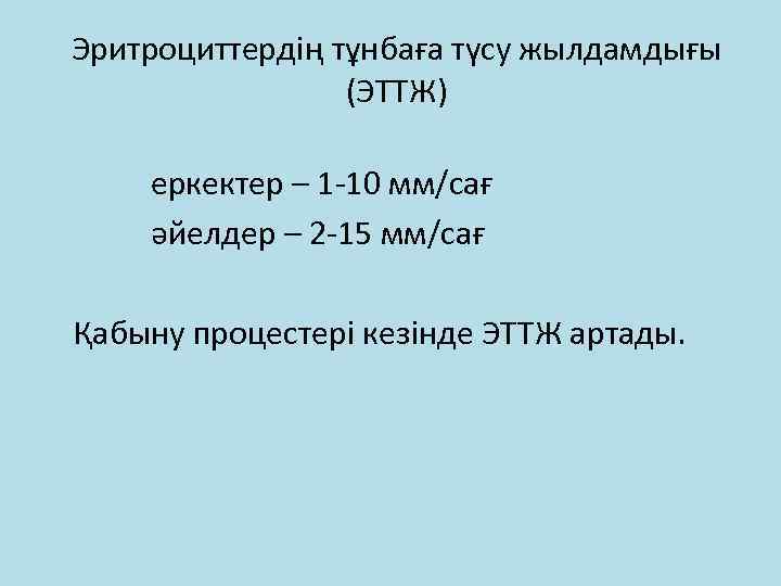 Эритроциттердің тұнбаға түсу жылдамдығы (ЭТТЖ) еркектер – 1 -10 мм/сағ әйелдер – 2 -15