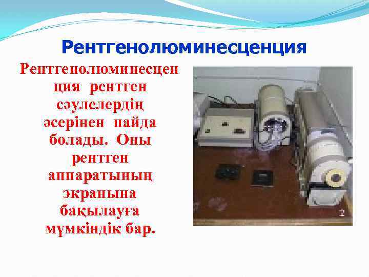 Рентгенолюминесценция Рентгенолюминесцен ция рентген сәулелердің әсерінен пайда болады. Оны рентген аппаратының экранына бақылауға мүмкіндік