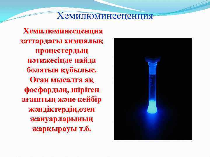 Хемилюминесценция заттардағы химиялық процестердың нәтижесінде пайда болатын құбылыс. Оған мысалға ақ фосфордың, шіріген ағаштың