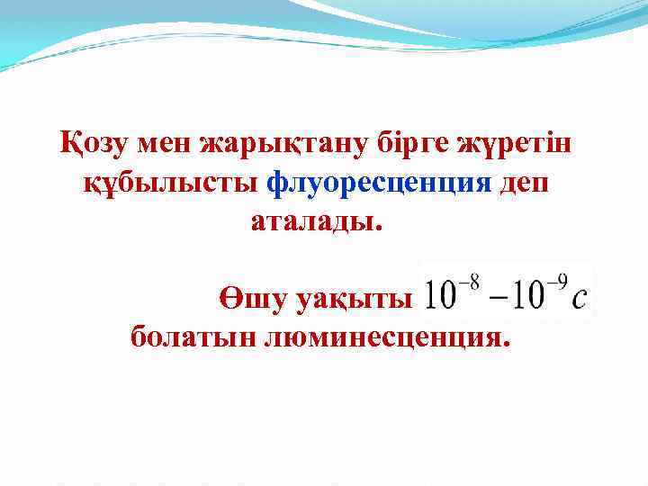 Қозу мен жарықтану бірге жүретін құбылысты флуоресценция деп аталады. Өшу уақыты болатын люминесценция. 