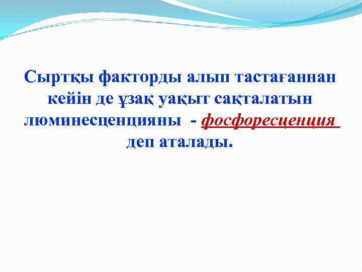 Сыртқы факторды алып тастағаннан кейін де ұзақ уақыт сақталатын люминесценцияны - фосфоресценция деп аталады.