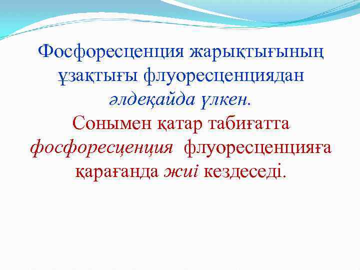 Фосфоресценция жарықтығының ұзақтығы флуоресценциядан әлдеқайда үлкен. Сонымен қатар табиғатта фосфоресценция флуоресценцияға қарағанда жиі кездеседі.