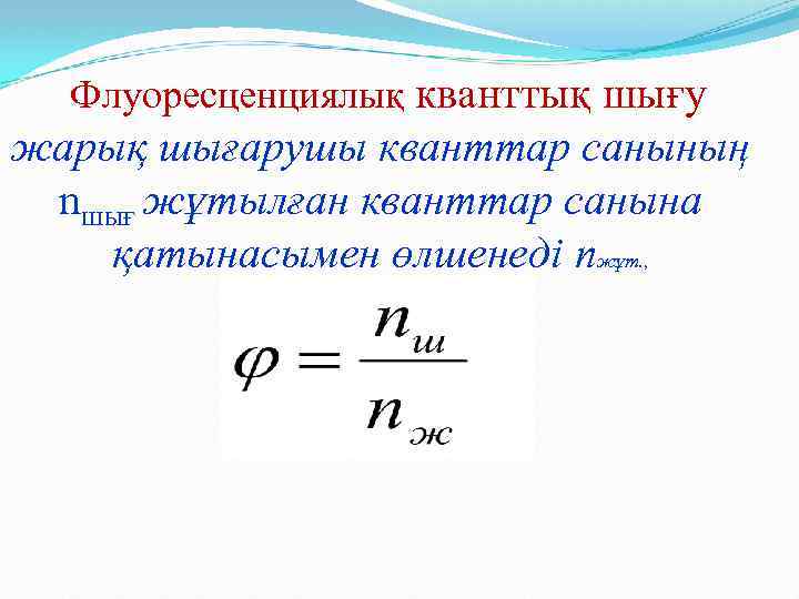 Флуоресценциялық кванттық шығу жарық шығарушы кванттар санының nшығ жұтылған кванттар санына қатынасымен өлшенеді nжұт.