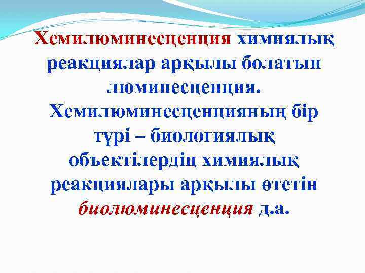 Хемилюминесценция химиялық реакциялар арқылы болатын люминесценция. Хемилюминесценцияның бір түрі – биологиялық объектілердің химиялық реакциялары