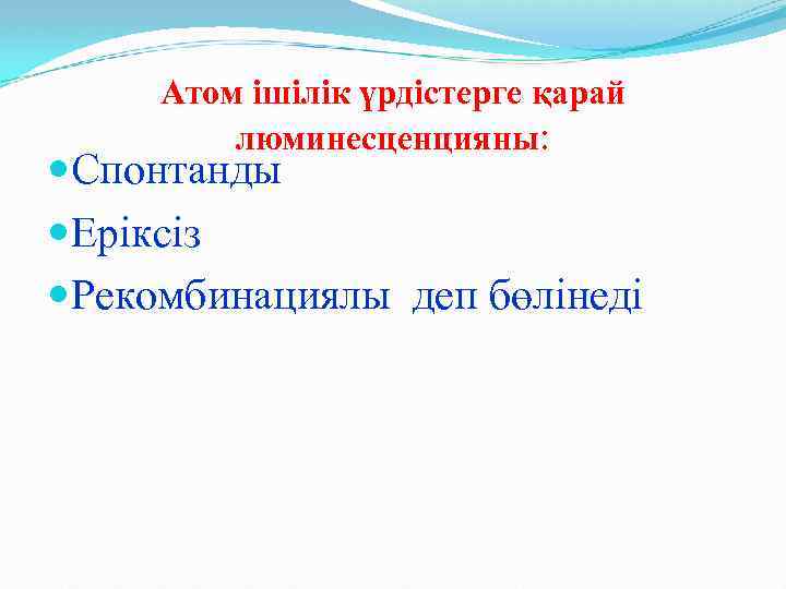 Атом ішілік үрдістерге қарай люминесценцияны: Спонтанды Еріксіз Рекомбинациялы деп бөлінеді 