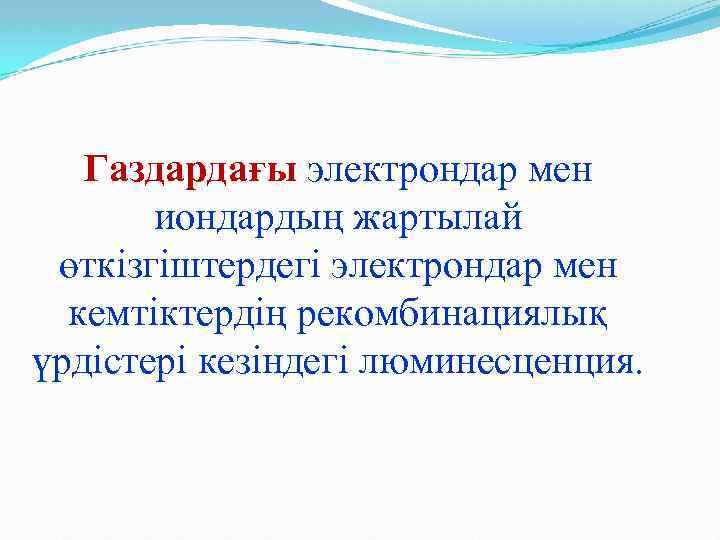 Газдардағы электрондар мен иондардың жартылай өткізгіштердегі электрондар мен кемтіктердің рекомбинациялық үрдістері кезіндегі люминесценция. 