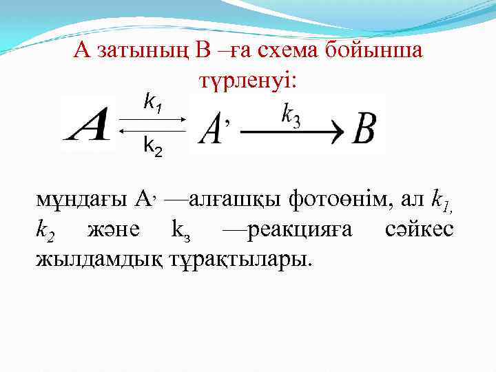 А затының В –ға схема бойынша түрленуі: k 1 k 2 мұндағы A, —алғашқы