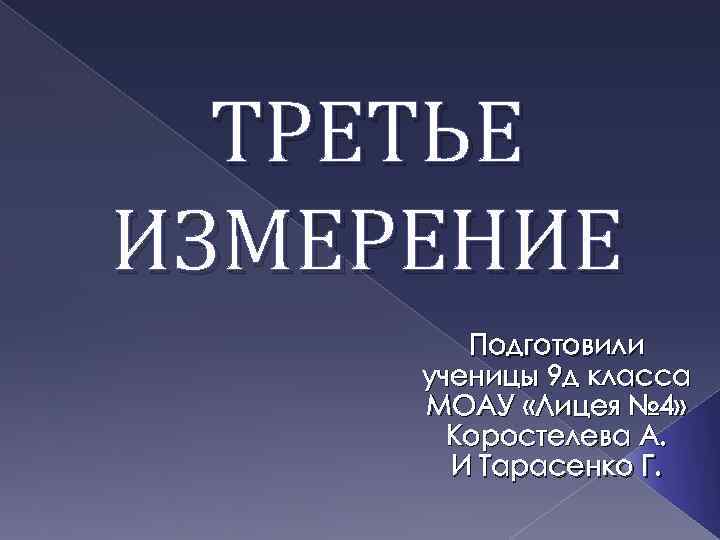 ТРЕТЬЕ ИЗМЕРЕНИЕ Подготовили ученицы 9 д класса МОАУ «Лицея № 4» Коростелева А. И