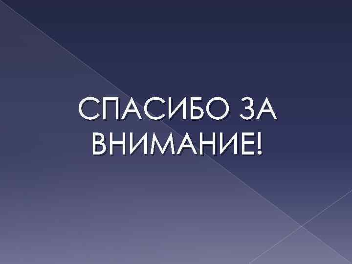 СПАСИБО ЗА ВНИМАНИЕ! 