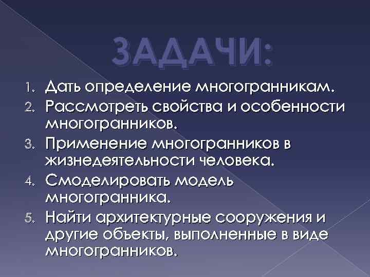 ЗАДАЧИ: 1. 2. 3. 4. 5. Дать определение многогранникам. Рассмотреть свойства и особенности многогранников.