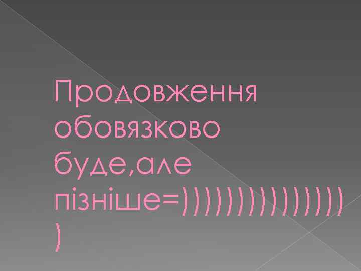 Продовження обовязково буде, але пізніше=)))))))) ) 