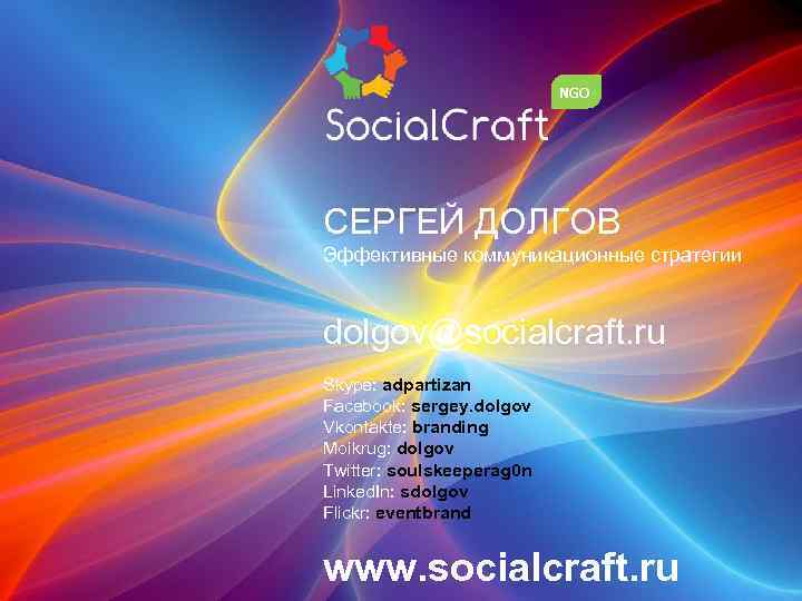 NGO СЕРГЕЙ ДОЛГОВ Эффективные коммуникационные стратегии dolgov@socialcraft. ru Skype: adpartizan Facebook: sergey. dolgov Vkontakte:
