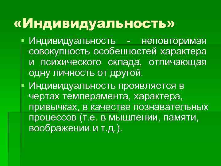  «Индивидуальность» § Индивидуальность - неповторимая совокупность особенностей характера и психического склада, отличающая одну