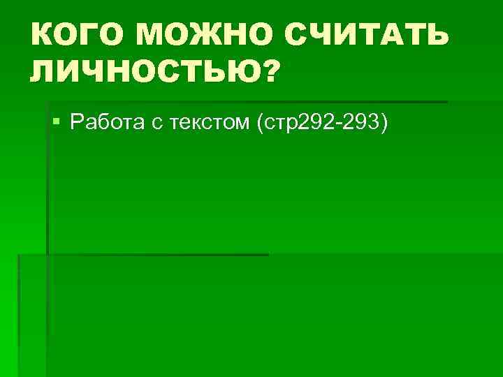 КОГО МОЖНО СЧИТАТЬ ЛИЧНОСТЬЮ? § Работа с текстом (стр292 -293) 