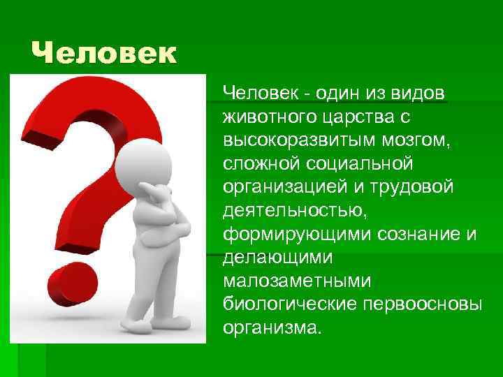 Человек § Человек - один из видов животного царства с высокоразвитым мозгом, сложной социальной