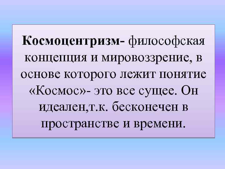 Космоцентризм- философская концепция и мировоззрение, в основе которого лежит понятие «Космос» - это все