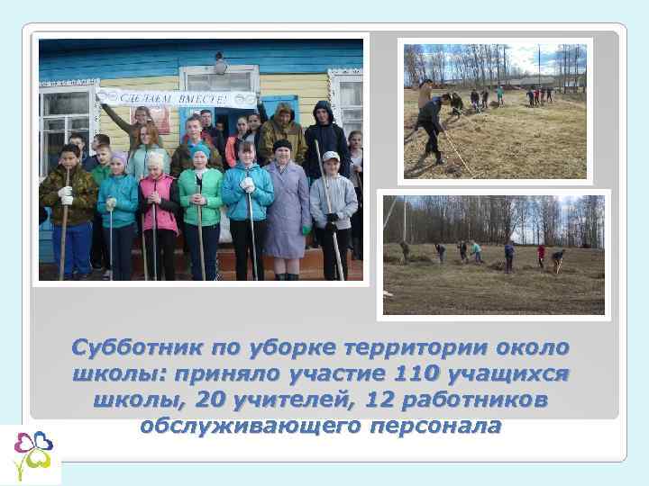 Субботник по уборке территории около школы: приняло участие 110 учащихся школы, 20 учителей, 12