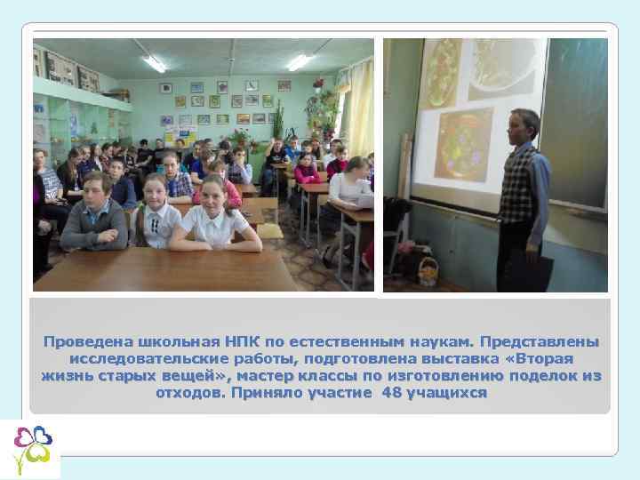 Проведена школьная НПК по естественным наукам. Представлены исследовательские работы, подготовлена выставка «Вторая жизнь старых