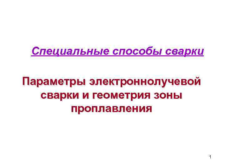 Специальные способы сварки Параметры электроннолучевой сварки и геометрия зоны проплавления 1 