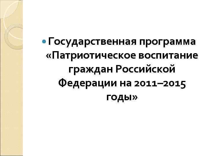  Государственная программа «Патриотическое воспитание граждан Российской Федерации на 2011– 2015 годы» 