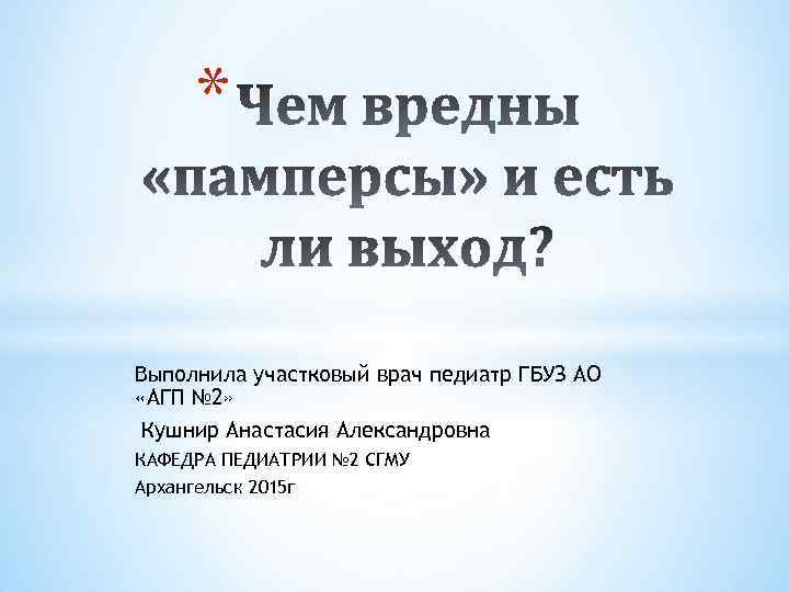 * Выполнила участковый врач педиатр ГБУЗ АО «АГП № 2» Кушнир Анастасия Александровна КАФЕДРА