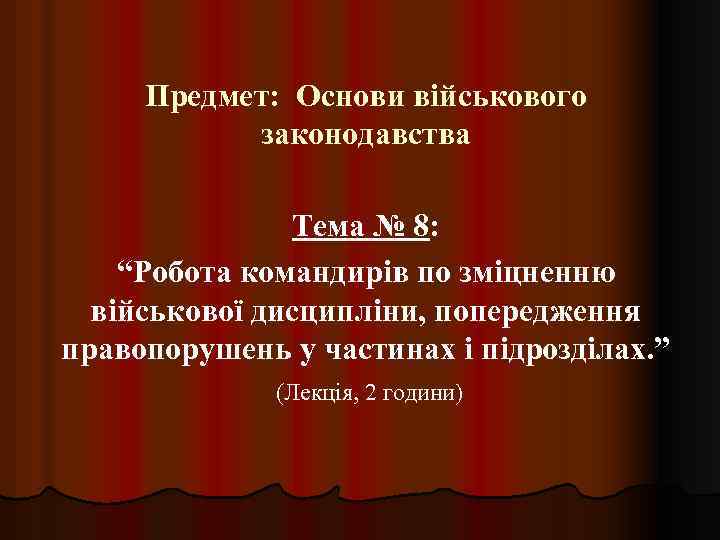 Предмет: Основи військового законодавства Тема № 8: “Робота командирів по зміцненню військової дисципліни, попередження