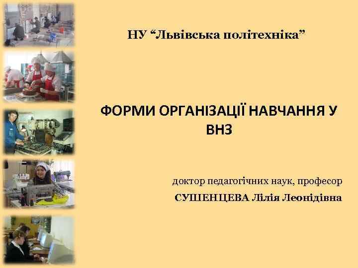 НУ “Львівська політехніка” ФОРМИ ОРГАНІЗАЦІЇ НАВЧАННЯ У ВНЗ доктор педагогічних наук, професор СУШЕНЦЕВА Лілія