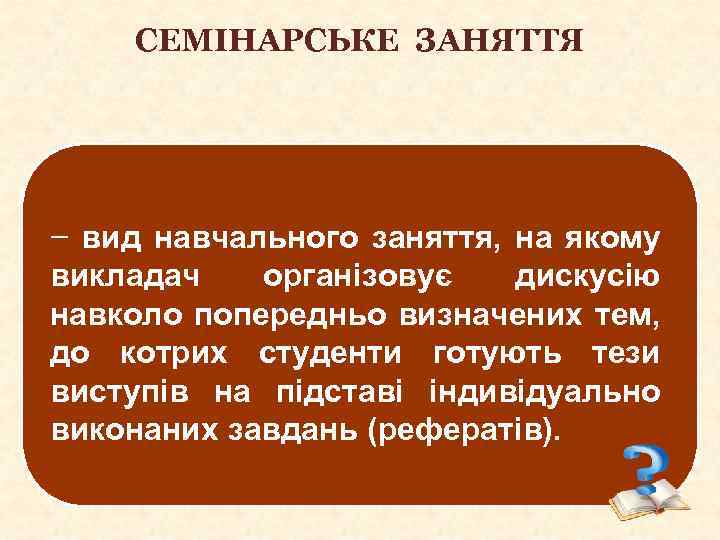 СЕМІНАРСЬКЕ ЗАНЯТТЯ − вид навчального заняття, на якому викладач організовує дискусію навколо попередньо визначених