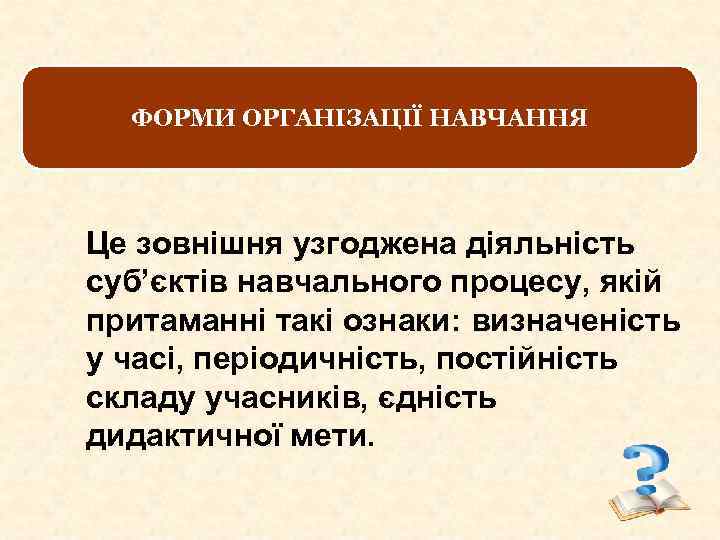 ФОРМИ ОРГАНІЗАЦІЇ НАВЧАННЯ Це зовнішня узгоджена діяльність суб’єктів навчального процесу, якій притаманні такі ознаки: