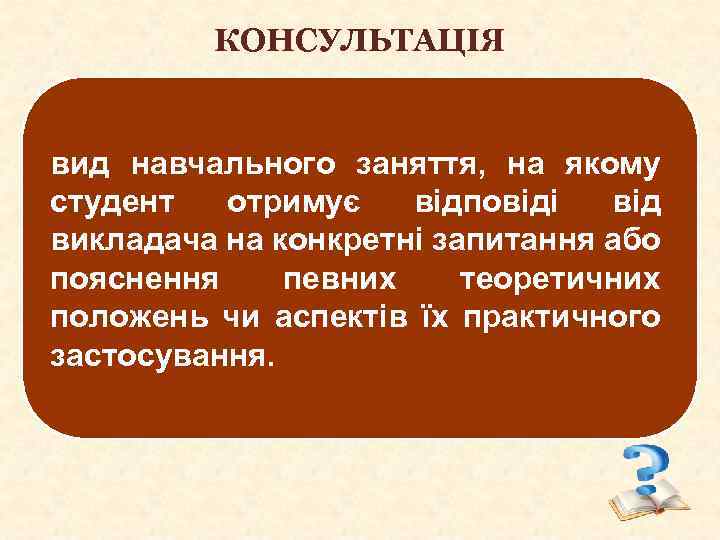 КОНСУЛЬТАЦІЯ вид навчального заняття, на якому студент отримує відповіді від викладача на конкретні запитання