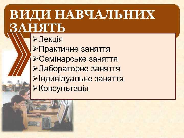 ВИДИ НАВЧАЛЬНИХ ЗАНЯТЬ ØЛекція ØПрактичне заняття ØСемінарське заняття ØЛабораторне заняття ØІндивідуальне заняття ØКонсультація 