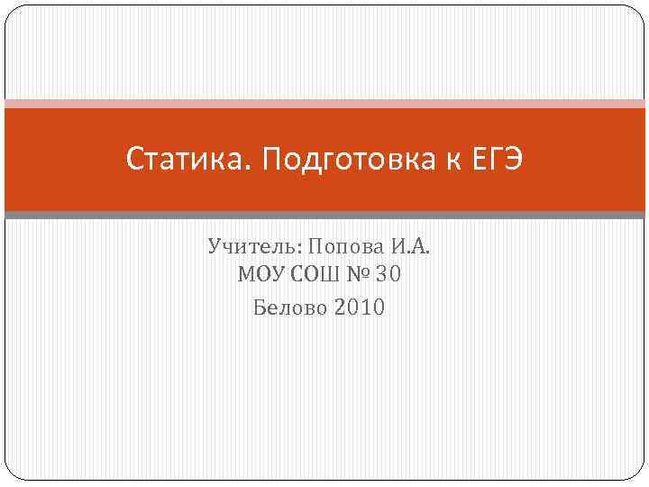 Статика. Подготовка к ЕГЭ Учитель: Попова И. А. МОУ СОШ № 30 Белово 2010