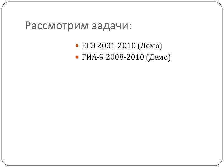 Рассмотрим задачи: ЕГЭ 2001 -2010 (Демо) ГИА-9 2008 -2010 (Демо) 