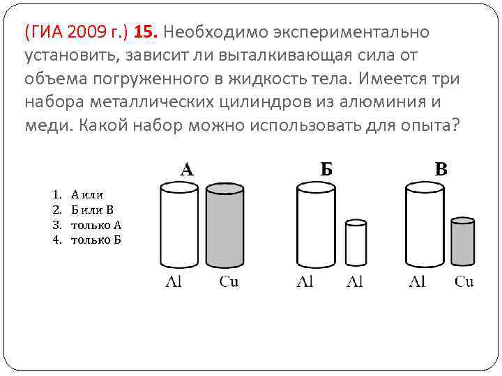 (ГИА 2009 г. ) 15. Необходимо экспериментально установить, зависит ли выталкивающая сила от объема