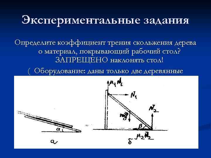 Экспериментальные задания Определите коэффициент трения скольжения дерева о материал, покрывающий рабочий стол? ЗАПРЕЩЕНО наклонять