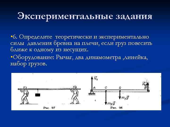 Экспериментальные задания • 6. Определите теоретически и экспериментально силы давления бревна на плечи, если