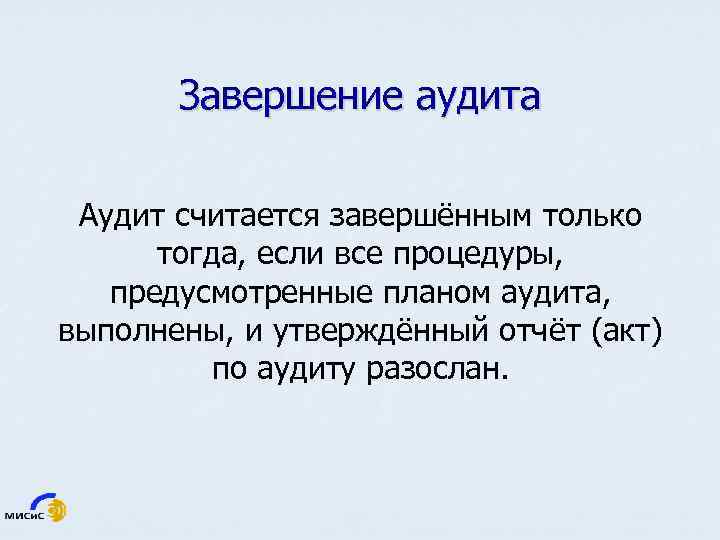 Завершение аудита Аудит считается завершённым только тогда, если все процедуры, предусмотренные планом аудита, выполнены,