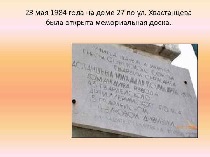 23 мая 1984 года на доме 27 по ул. Хвастанцева была открыта мемориальная доска.