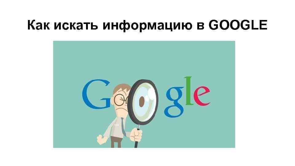 Как искать информацию в GOOGLE 